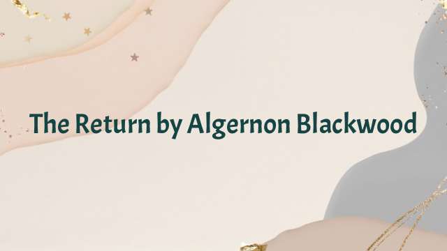 The Return by Algernon Blackwood