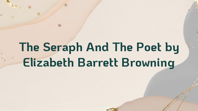 The Seraph And The Poet by Elizabeth Barrett Browning