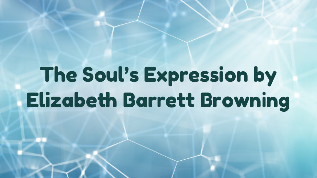 The Soul’s Expression by Elizabeth Barrett Browning