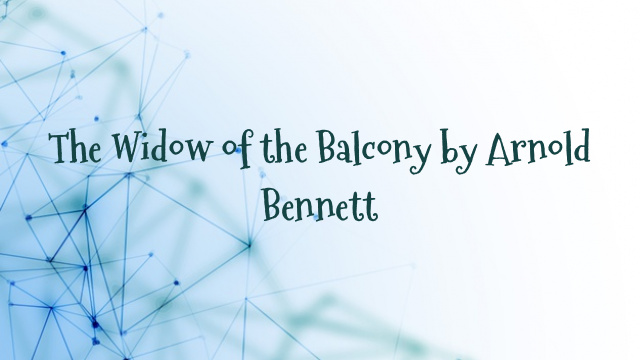 The Widow of the Balcony by Arnold Bennett