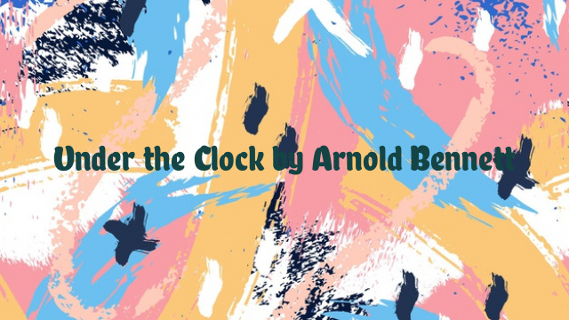 Under the Clock by Arnold Bennett