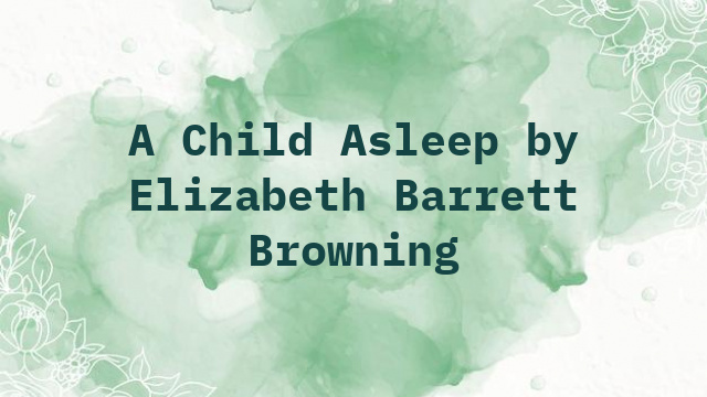 A Child Asleep by Elizabeth Barrett Browning