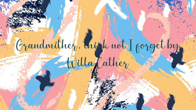 Grandmither, think not I forget by Willa Cather