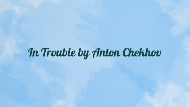 In Trouble by Anton Chekhov