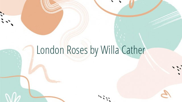 London Roses by Willa Cather