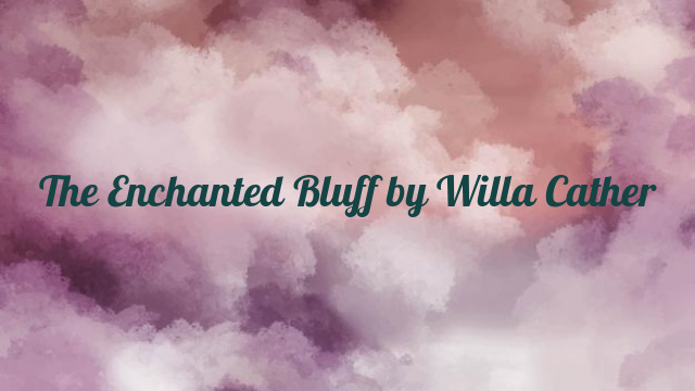 The Enchanted Bluff by Willa Cather