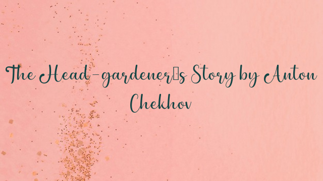 The Head-gardener’s Story by Anton Chekhov