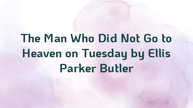 The Man Who Did Not Go to Heaven on Tuesday by Ellis Parker Butler