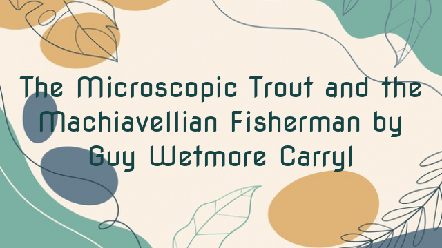 The Microscopic Trout and the Machiavellian Fisherman by Guy Wetmore Carryl