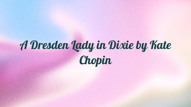 A Dresden Lady in Dixie by Kate Chopin