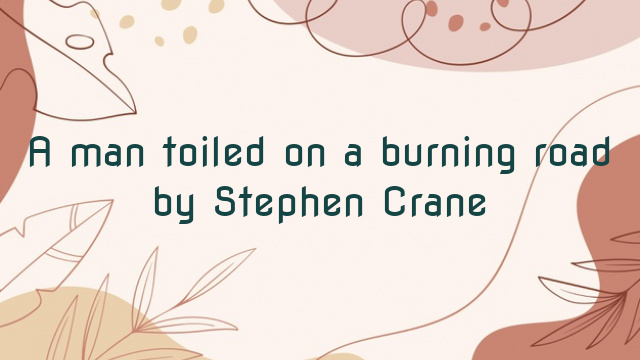 A man toiled on a burning road by Stephen Crane