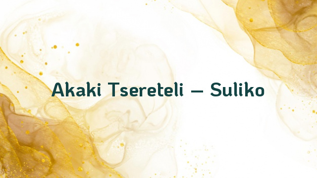 Akaki Tsereteli – Suliko