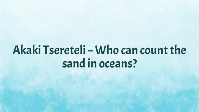 Akaki Tsereteli – Who can count the sand in oceans?