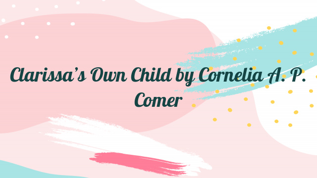 Clarissa’s Own Child by Cornelia A. P. Comer