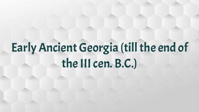 Early Ancient Georgia (till the end of the III cen. B.C.)