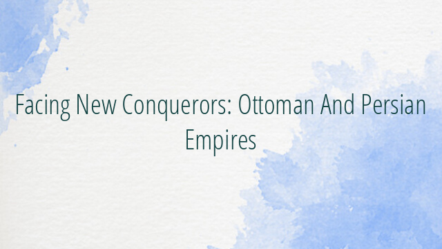 Facing New Conquerors: Ottoman And Persian Empires