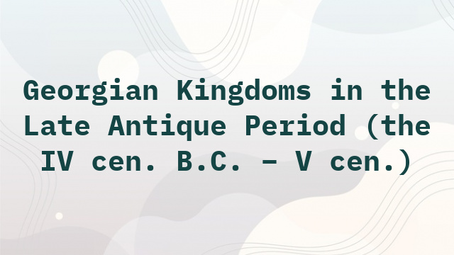 Georgian Kingdoms in the Late Antique Period (the IV cen. B.C. – V cen.)