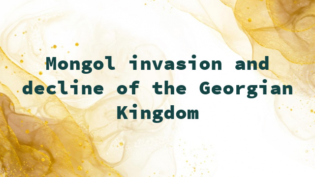 Mongol invasion and decline of the Georgian Kingdom