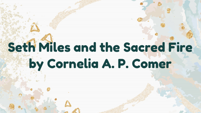 Seth Miles and the Sacred Fire by Cornelia A. P. Comer