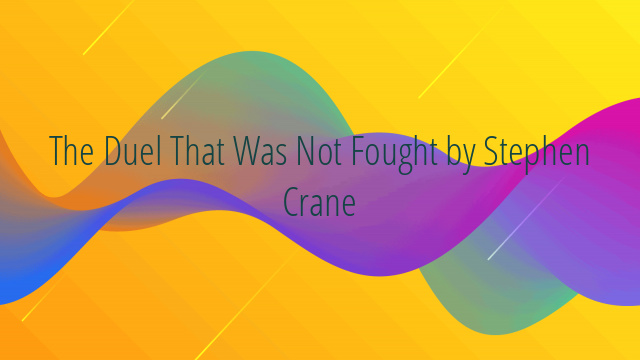 The Duel That Was Not Fought by Stephen Crane