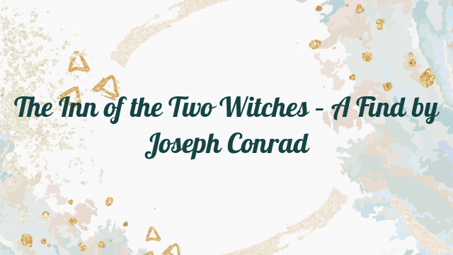 The Inn of the Two Witches – A Find by Joseph Conrad