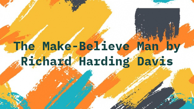 The Make-Believe Man by Richard Harding Davis