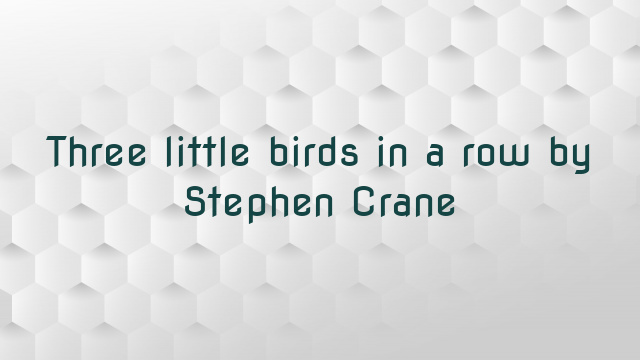 Three little birds in a row by Stephen Crane