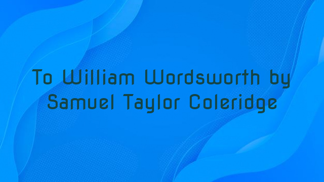 To William Wordsworth by Samuel Taylor Coleridge