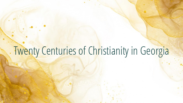 Twenty Centuries of Christianity in Georgia