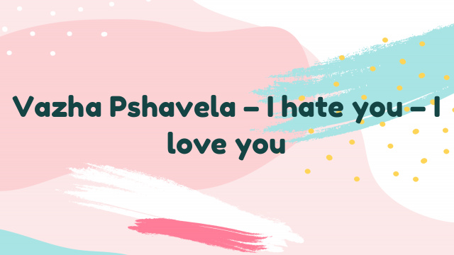 Vazha Pshavela – I hate you – I love you