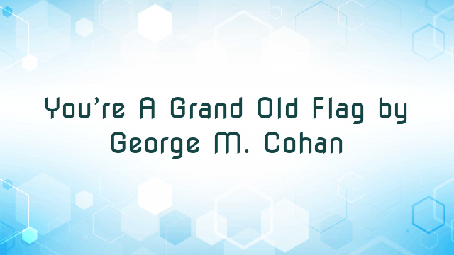 You’re A Grand Old Flag by George M. Cohan