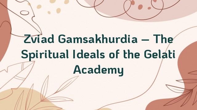 Zviad Gamsakhurdia – The Spiritual Ideals of the Gelati Academy