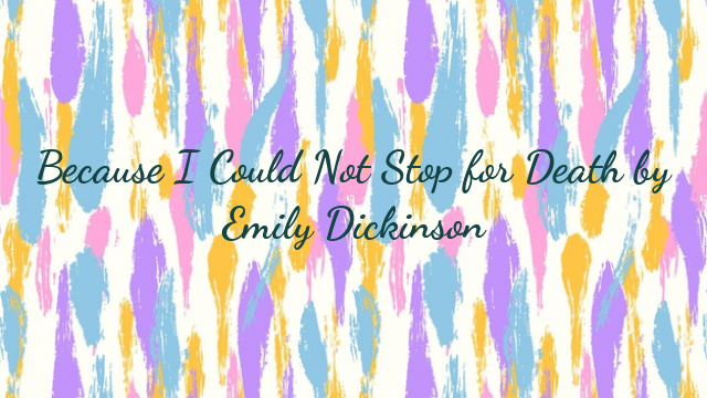 Because I Could Not Stop for Death by Emily Dickinson