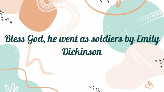 Bless God, he went as soldiers by Emily Dickinson