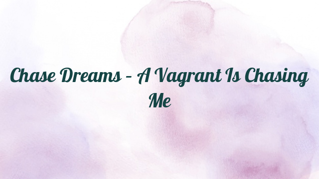 Chase Dreams – A Vagrant Is Chasing Me