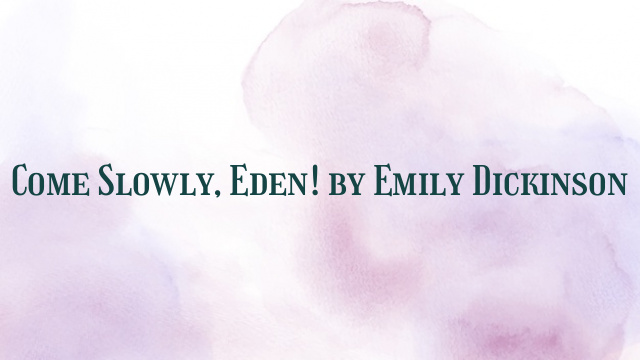 Come Slowly, Eden! by Emily Dickinson