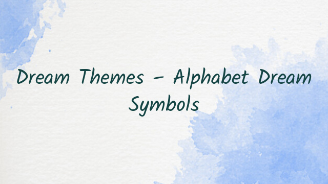 Dream Themes – Alphabet Dream Symbols