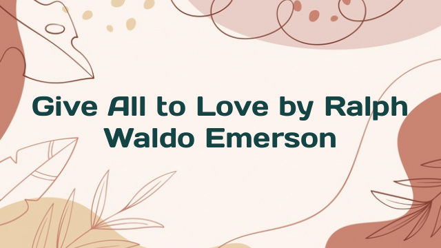 Give All to Love by Ralph Waldo Emerson