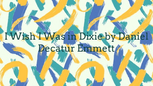 I Wish I Was in Dixie by Daniel Decatur Emmett