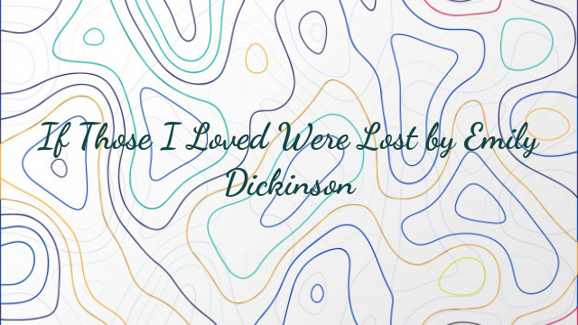 If Those I Loved Were Lost by Emily Dickinson