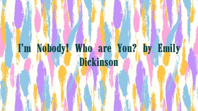 I’m Nobody! Who are You? by Emily Dickinson