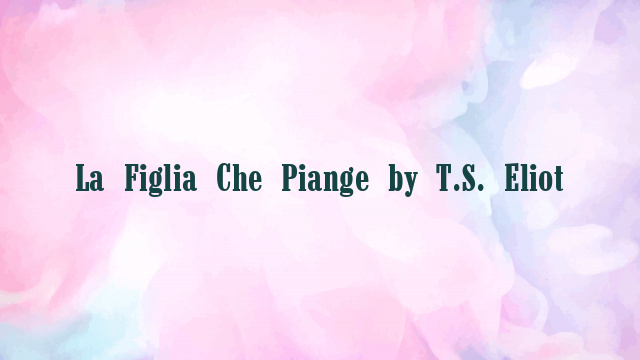 La Figlia Che Piange by T.S. Eliot