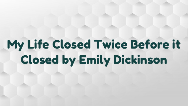 My Life Closed Twice Before it Closed by Emily Dickinson