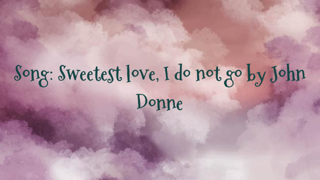 Song: Sweetest love, I do not go by John Donne