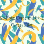 Sweet Endings Come and Go, Love by George Eliot