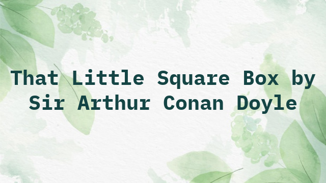 That Little Square Box by Sir Arthur Conan Doyle