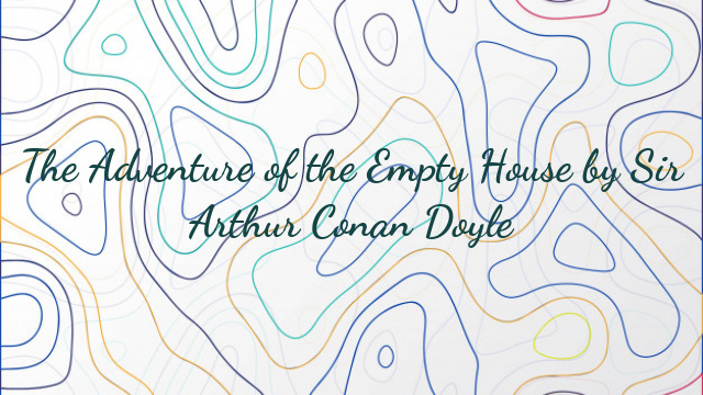 The Adventure of the Empty House by Sir Arthur Conan Doyle