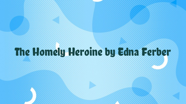 The Homely Heroine by Edna Ferber