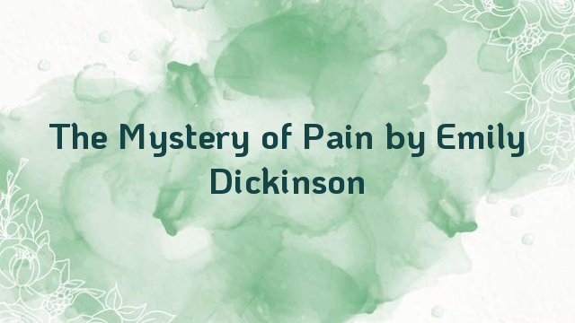 The Mystery of Pain by Emily Dickinson