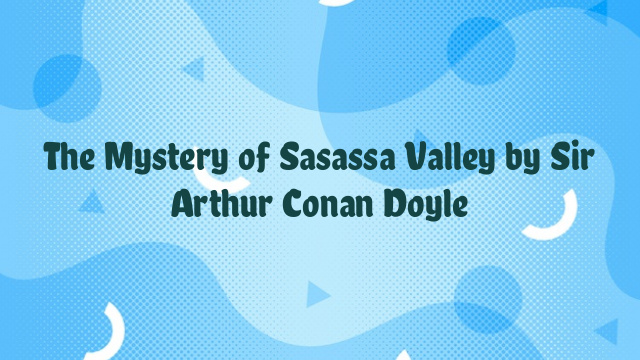 The Mystery of Sasassa Valley by Sir Arthur Conan Doyle